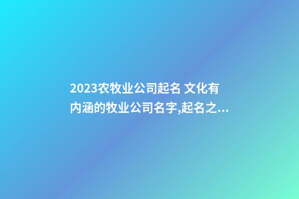 2023农牧业公司起名 文化有内涵的牧业公司名字,起名之家-第1张-公司起名-玄机派